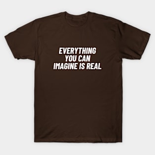 Everything you can imagine is real T-Shirt